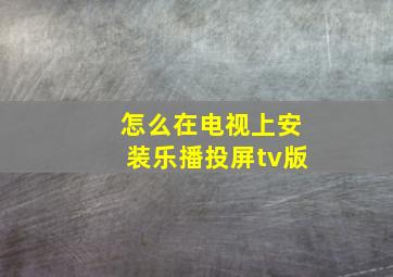 怎么在电视上安装乐播投屏tv版