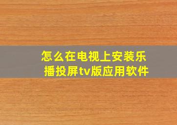 怎么在电视上安装乐播投屏tv版应用软件