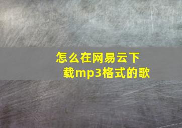 怎么在网易云下载mp3格式的歌