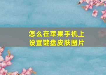 怎么在苹果手机上设置键盘皮肤图片