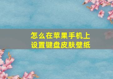 怎么在苹果手机上设置键盘皮肤壁纸