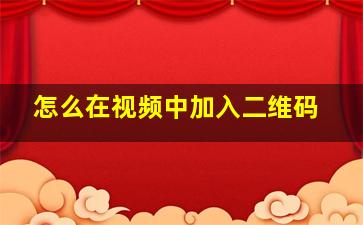 怎么在视频中加入二维码