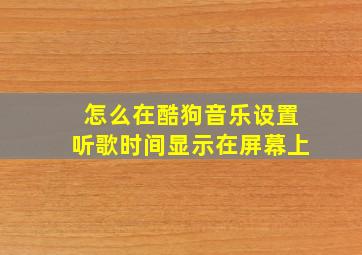 怎么在酷狗音乐设置听歌时间显示在屏幕上