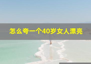 怎么夸一个40岁女人漂亮