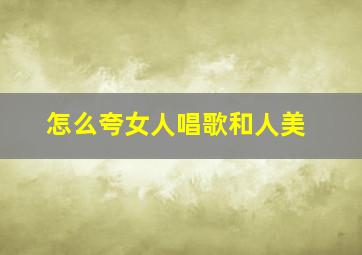 怎么夸女人唱歌和人美