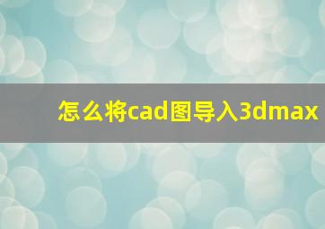 怎么将cad图导入3dmax