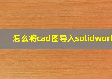 怎么将cad图导入solidworks