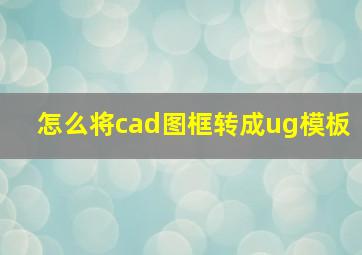 怎么将cad图框转成ug模板