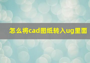 怎么将cad图纸转入ug里面