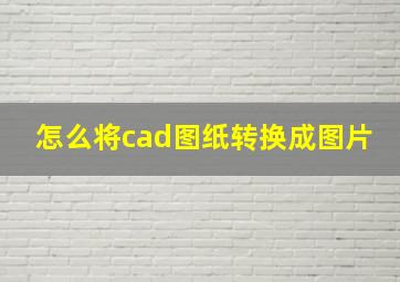 怎么将cad图纸转换成图片