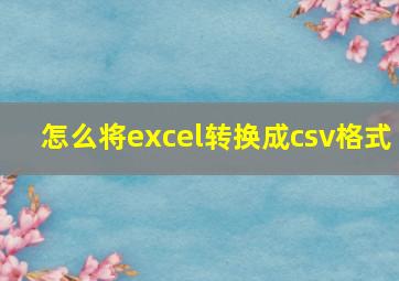 怎么将excel转换成csv格式