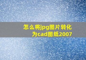 怎么将jpg图片转化为cad图纸2007