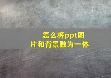 怎么将ppt图片和背景融为一体