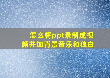 怎么将ppt录制成视频并加背景音乐和独白