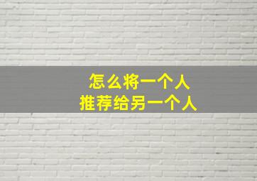 怎么将一个人推荐给另一个人