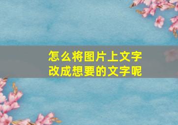 怎么将图片上文字改成想要的文字呢