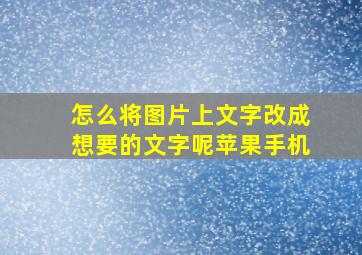 怎么将图片上文字改成想要的文字呢苹果手机