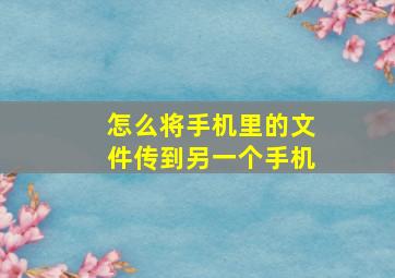 怎么将手机里的文件传到另一个手机