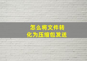 怎么将文件转化为压缩包发送