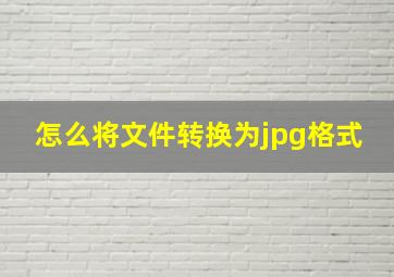 怎么将文件转换为jpg格式