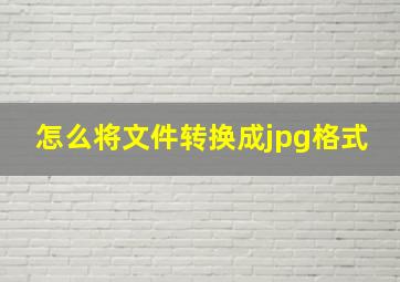 怎么将文件转换成jpg格式