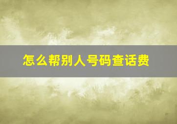 怎么帮别人号码查话费