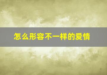 怎么形容不一样的爱情