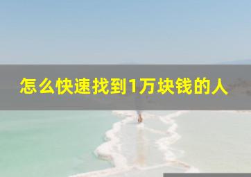 怎么快速找到1万块钱的人