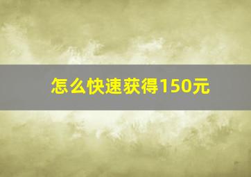 怎么快速获得150元