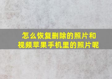 怎么恢复删除的照片和视频苹果手机里的照片呢