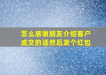 怎么感谢朋友介绍客户成交的话然后发个红包