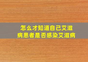 怎么才知道自己艾滋病患者是否感染艾滋病