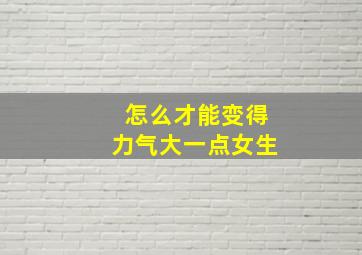 怎么才能变得力气大一点女生