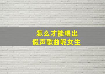 怎么才能唱出假声歌曲呢女生