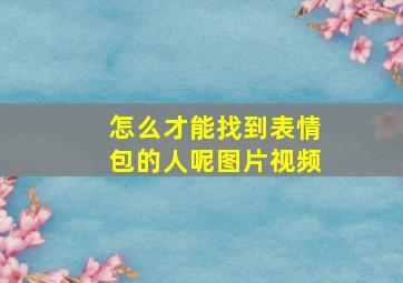 怎么才能找到表情包的人呢图片视频