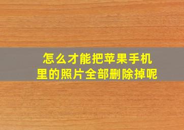 怎么才能把苹果手机里的照片全部删除掉呢