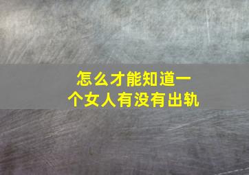 怎么才能知道一个女人有没有出轨