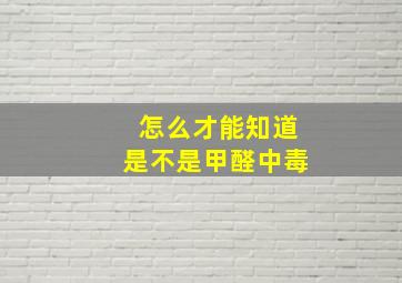 怎么才能知道是不是甲醛中毒