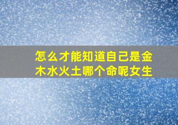 怎么才能知道自己是金木水火土哪个命呢女生