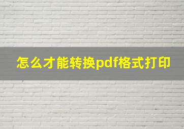 怎么才能转换pdf格式打印