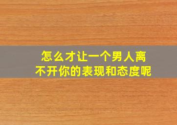 怎么才让一个男人离不开你的表现和态度呢