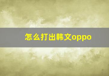 怎么打出韩文oppo