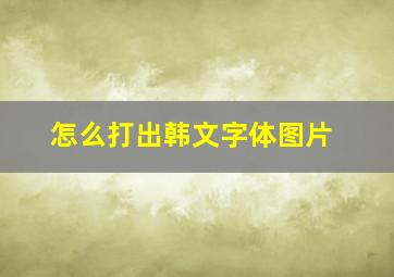 怎么打出韩文字体图片