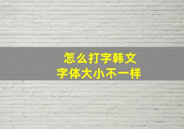 怎么打字韩文字体大小不一样