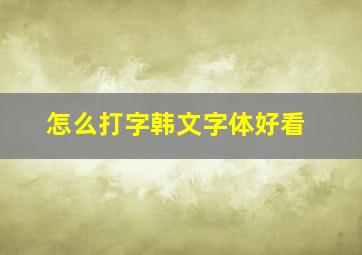 怎么打字韩文字体好看