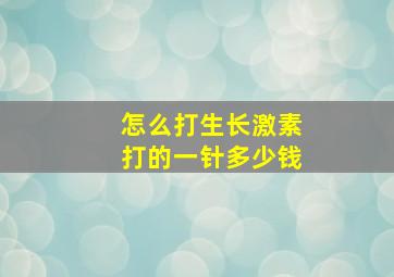 怎么打生长激素打的一针多少钱