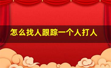 怎么找人跟踪一个人打人