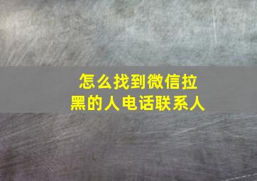 怎么找到微信拉黑的人电话联系人