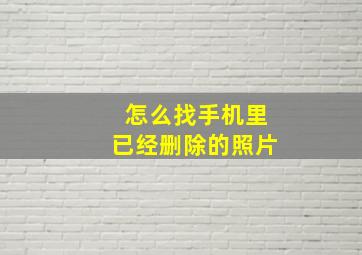 怎么找手机里已经删除的照片