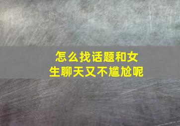 怎么找话题和女生聊天又不尴尬呢